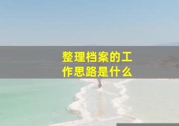 整理档案的工作思路是什么