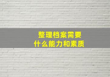 整理档案需要什么能力和素质