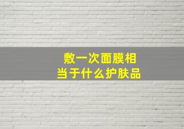 敷一次面膜相当于什么护肤品