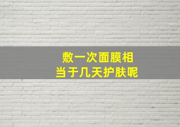 敷一次面膜相当于几天护肤呢