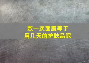 敷一次面膜等于用几天的护肤品呢