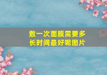 敷一次面膜需要多长时间最好呢图片