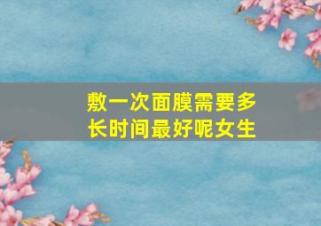 敷一次面膜需要多长时间最好呢女生