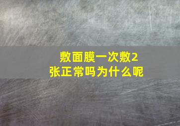 敷面膜一次敷2张正常吗为什么呢