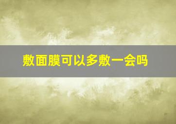 敷面膜可以多敷一会吗