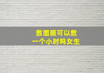 敷面膜可以敷一个小时吗女生