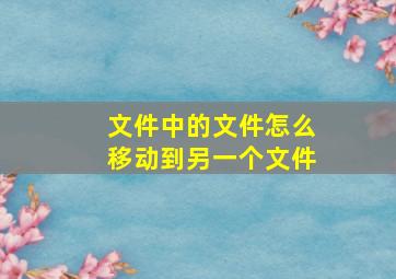 文件中的文件怎么移动到另一个文件