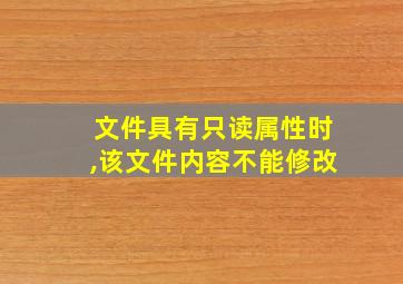 文件具有只读属性时,该文件内容不能修改