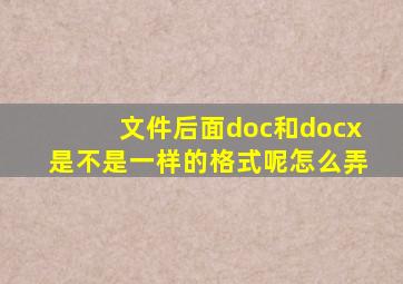 文件后面doc和docx是不是一样的格式呢怎么弄