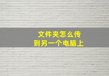 文件夹怎么传到另一个电脑上