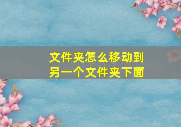 文件夹怎么移动到另一个文件夹下面