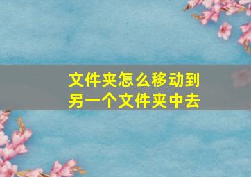 文件夹怎么移动到另一个文件夹中去