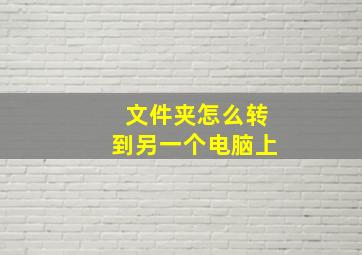 文件夹怎么转到另一个电脑上