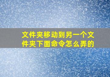 文件夹移动到另一个文件夹下面命令怎么弄的