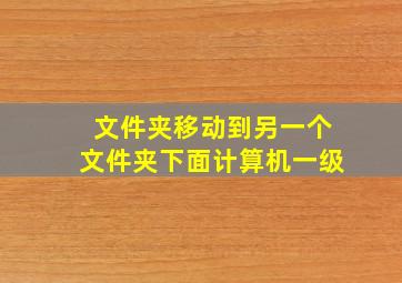 文件夹移动到另一个文件夹下面计算机一级