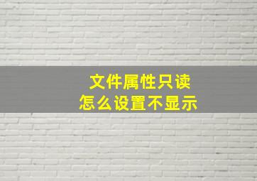 文件属性只读怎么设置不显示