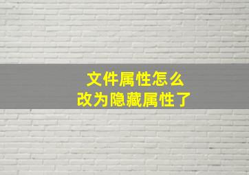 文件属性怎么改为隐藏属性了