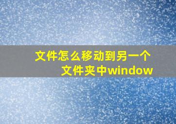 文件怎么移动到另一个文件夹中window