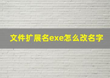 文件扩展名exe怎么改名字