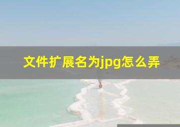 文件扩展名为jpg怎么弄