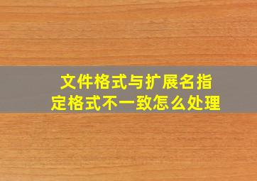 文件格式与扩展名指定格式不一致怎么处理