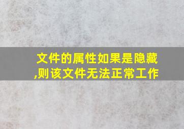 文件的属性如果是隐藏,则该文件无法正常工作