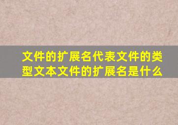 文件的扩展名代表文件的类型文本文件的扩展名是什么