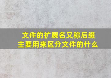 文件的扩展名又称后缀主要用来区分文件的什么