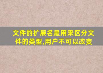 文件的扩展名是用来区分文件的类型,用户不可以改变