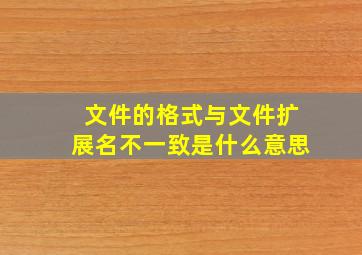 文件的格式与文件扩展名不一致是什么意思