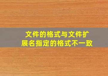 文件的格式与文件扩展名指定的格式不一致