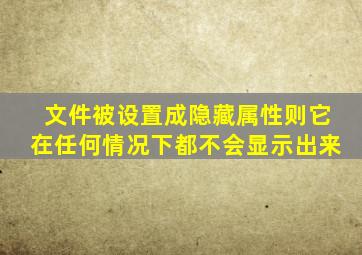 文件被设置成隐藏属性则它在任何情况下都不会显示出来