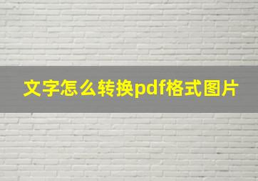 文字怎么转换pdf格式图片