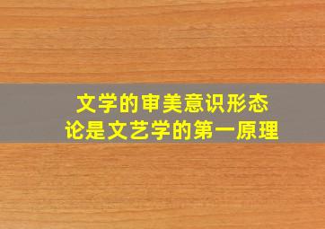 文学的审美意识形态论是文艺学的第一原理