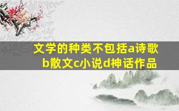 文学的种类不包括a诗歌b散文c小说d神话作品