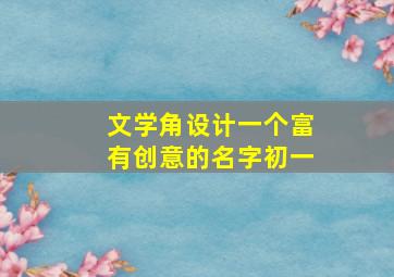 文学角设计一个富有创意的名字初一