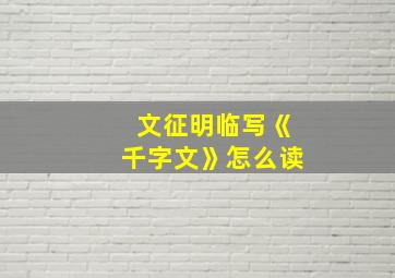 文征明临写《千字文》怎么读