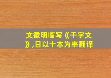 文徽明临写《千字文》,日以十本为率翻译