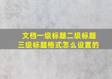 文档一级标题二级标题三级标题格式怎么设置的