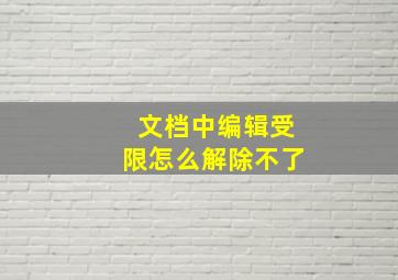 文档中编辑受限怎么解除不了