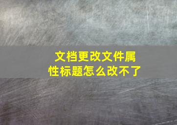 文档更改文件属性标题怎么改不了