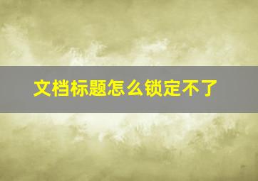 文档标题怎么锁定不了