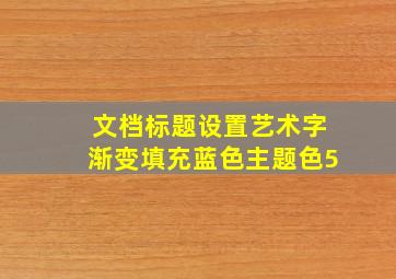 文档标题设置艺术字渐变填充蓝色主题色5