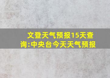 文登天气预报15天查询:中央台今天天气预报