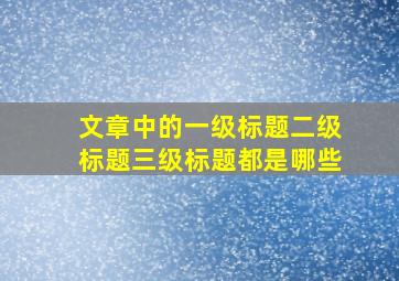 文章中的一级标题二级标题三级标题都是哪些