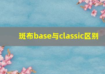 斑布base与classic区别