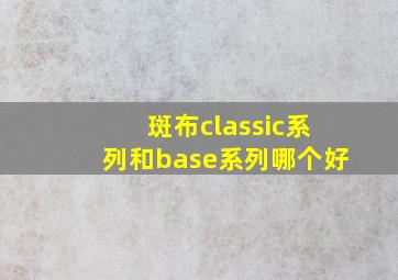 斑布classic系列和base系列哪个好