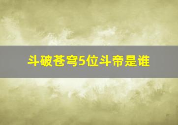 斗破苍穹5位斗帝是谁