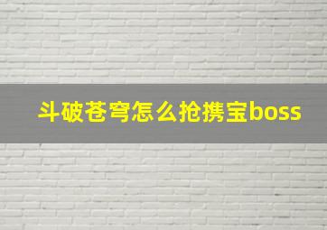 斗破苍穹怎么抢携宝boss