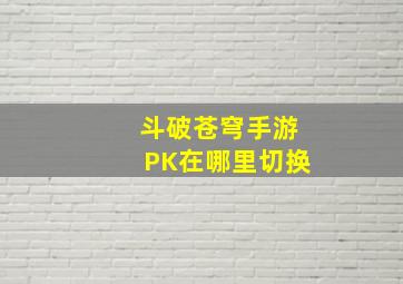 斗破苍穹手游PK在哪里切换